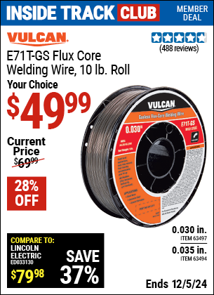 Inside Track Club members can Buy the VULCAN E71T-GS Flux Core Welding Wire, 10 lb. Roll (Item 63494/63497) for $49.99, valid through 12/5/2024.